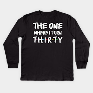 The One Where I Turn Thirty 30th Birthday Kids Long Sleeve T-Shirt